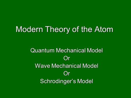 Modern Theory of the Atom Quantum Mechanical Model Or Wave Mechanical Model Or Schrodinger’s Model.