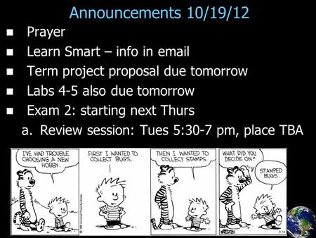 Announcements 10/19/12 Prayer Learn Smart – info in email Term project proposal due tomorrow Labs 4-5 also due tomorrow Exam 2: starting next Thurs a.
