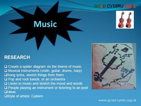 Www.gcad-cymru.org.uk Music RESEARCH  Create a spider diagram on the theme of music  Musical instruments (violin, guitar, drums, harp)  Song lyrics,