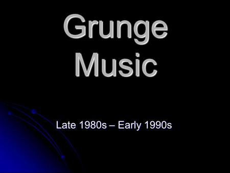 Grunge Music Late 1980s – Early 1990s. The Grunge scene Grunge (sometimes referred to as the Seattle Sound) is a subgenre of alternative rock that emerged.