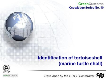 Identification of tortoiseshell (marine turtle shell) Developed by the CITES Secretariat GreenCustoms Knowledge Series No. 10.