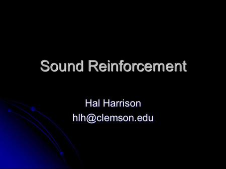 Hal Harrison hlh@clemson.edu Sound Reinforcement Hal Harrison hlh@clemson.edu.