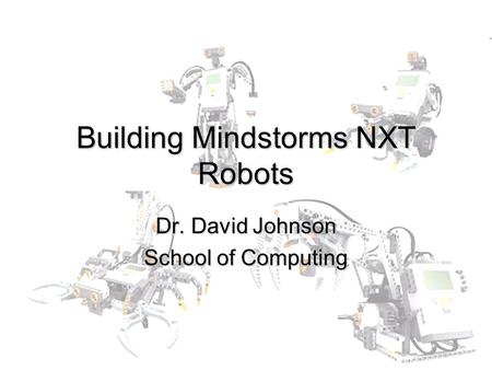 Building Mindstorms NXT Robots Dr. David Johnson School of Computing.