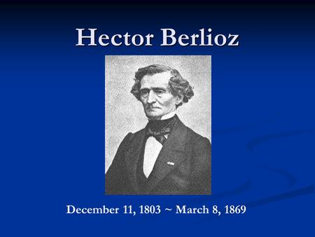 Hector Berlioz December 11, 1803 ~ March 8, 1869.