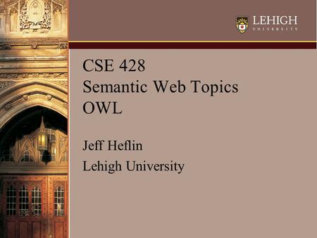 CSE 428 Semantic Web Topics OWL Jeff Heflin Lehigh University.