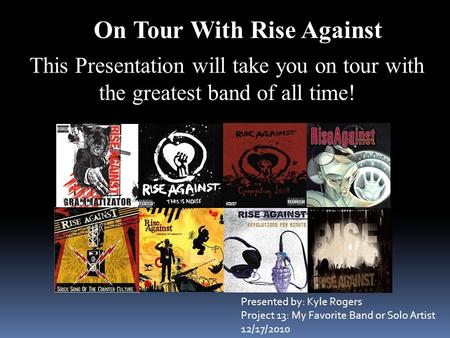 On Tour With Rise Against This Presentation will take you on tour with the greatest band of all time! Presented by: Kyle Rogers Project 13: My Favorite.