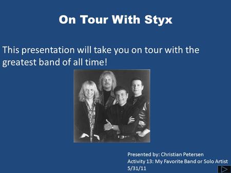 On Tour With Styx This presentation will take you on tour with the greatest band of all time! Presented by: Christian Petersen Activity 13: My Favorite.