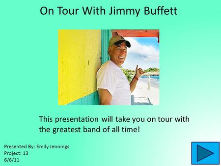 On Tour With Jimmy Buffett This presentation will take you on tour with the greatest band of all time! Presented By: Emily Jennings Project: 13 6/6/11.