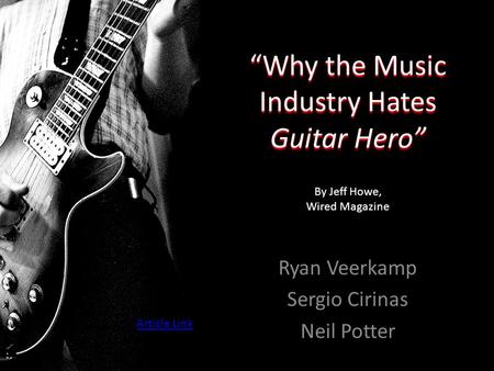 “Why the Music Industry Hates Guitar Hero” Ryan Veerkamp Sergio Cirinas Neil Potter By Jeff Howe, Wired Magazine Article Link.