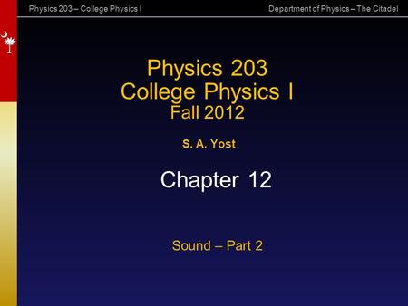 Physics 203 – College Physics I Department of Physics – The Citadel Physics 203 College Physics I Fall 2012 S. A. Yost Chapter 12 Sound – Part 2.