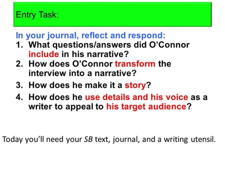 Entry Task: In your journal, reflect and respond: 1.What questions/answers did O’Connor include in his narrative? 2.How does O’Connor transform the interview.