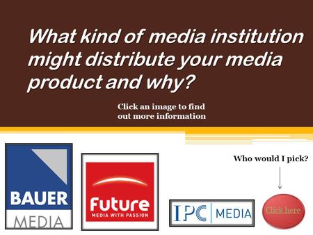 What kind of media institution might distribute your media product and why? Who would I pick? Click an image to find out more information Click here.