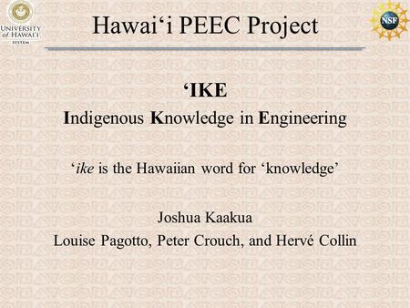 Hawai‘i PEEC Project ‘IKE Indigenous Knowledge in Engineering ‘ike is the Hawaiian word for ‘knowledge’ Joshua Kaakua Louise Pagotto, Peter Crouch, and.