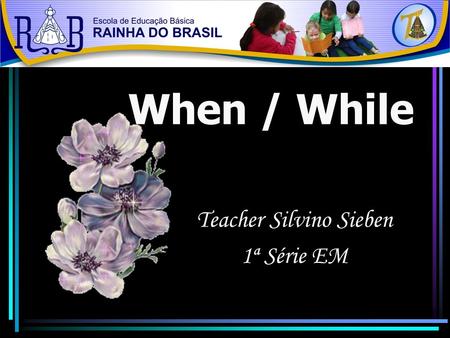 When / While Teacher Silvino Sieben 1ª Série EM. YESTERDAY.