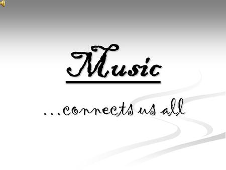 Music …connects us all. Music…  Music is an art form in which the medium is sound organized in time. Common elements of music are pitch (which governs.