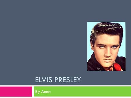 ELVIS PRESLEY By Anna. Presley Family  Elvis Presley was born January 8, 1935, in Tupelo, Mississippi.  Elvis was oddly attached to his mother, Gladys.