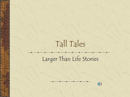 Tall Tales Larger Than Life Stories What is a Tall Tale? A larger than life main character doing a particular job. (superhero) A problem that is solved.