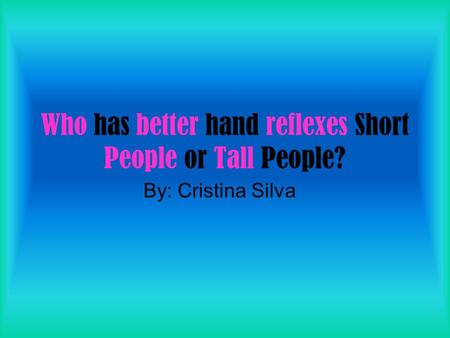 Who has better hand reflexes Short People or Tall People? By: Cristina Silva.