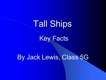 Tall Ships Key Facts By Jack Lewis, Class 5G. Tall ships are very tall ships They are large traditionally rigged sailing vessels Modern vessels include.