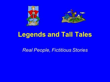 Legends and Tall Tales Real People, Fictitious Stories.