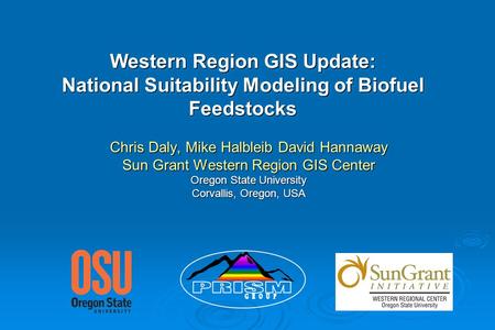Western Region GIS Update: National Suitability Modeling of Biofuel Feedstocks Chris Daly, Mike Halbleib David Hannaway Sun Grant Western Region GIS Center.