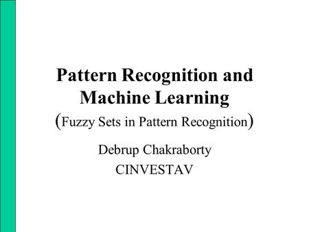 Pattern Recognition and Machine Learning ( Fuzzy Sets in Pattern Recognition ) Debrup Chakraborty CINVESTAV.