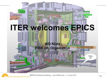 EPICS Collaboration Meeting – Aix-en-Provence - 1.-3. June 2010 Page 1 ITER welcomes EPICS WD Klotz ITER int. Organiztion That’s me.