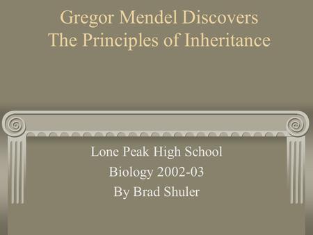 Gregor Mendel Discovers The Principles of Inheritance Lone Peak High School Biology 2002-03 By Brad Shuler.
