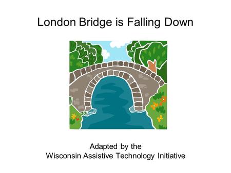 London Bridge is Falling Down Adapted by the Wisconsin Assistive Technology Initiative.