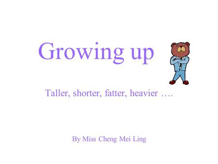Growing up Taller, shorter, fatter, heavier …. By Miss Cheng Mei Ling.