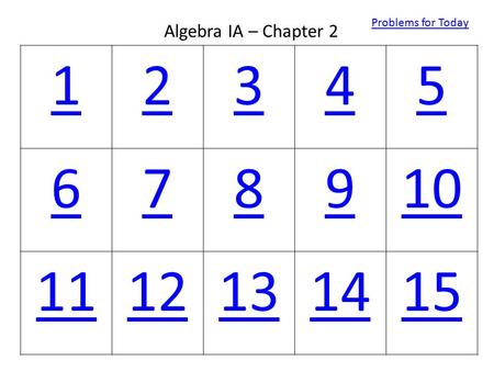 12345 678910 1112131415 Algebra IA – Chapter 2 Problems for Today.