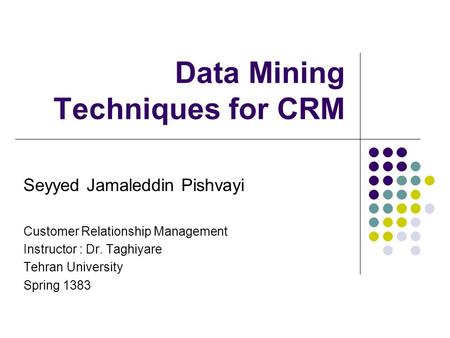 Data Mining Techniques for CRM Seyyed Jamaleddin Pishvayi Customer Relationship Management Instructor : Dr. Taghiyare Tehran University Spring 1383.