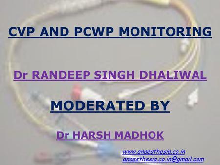 CVP AND PCWP MONITORING  Dr RANDEEP SINGH DHALIWAL MODERATED BY Dr HARSH MADHOK www.anaesthesia.co.in anaesthesia.co.in@gmail.com.
