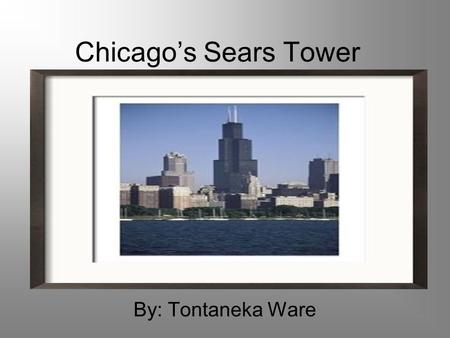 Chicago’s Sears Tower By: Tontaneka Ware. Sear’s Tower When was it built? Who built it? How Tall is it?