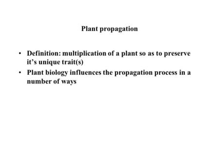 Plant propagation Definition: multiplication of a plant so as to preserve it’s unique trait(s) Plant biology influences the propagation process in a number.