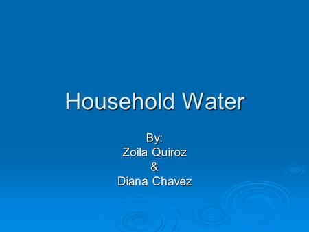 Household Water By: Zoila Quiroz & Diana Chavez. Overview  Terms  Pascals Principle  Water Pressure  Water Tower, Pumps  How we get water into our.