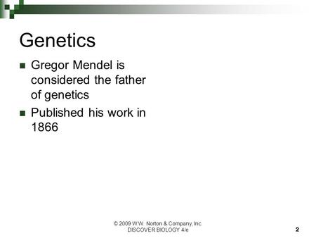 © 2009 W.W. Norton & Company, Inc. DISCOVER BIOLOGY 4/e 2 Genetics Gregor Mendel is considered the father of genetics Published his work in 1866.
