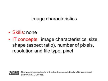 Image characteristics Skills: none IT concepts: image characteristics: size, shape (aspect ratio), number of pixels, resolution and file type, pixel This.