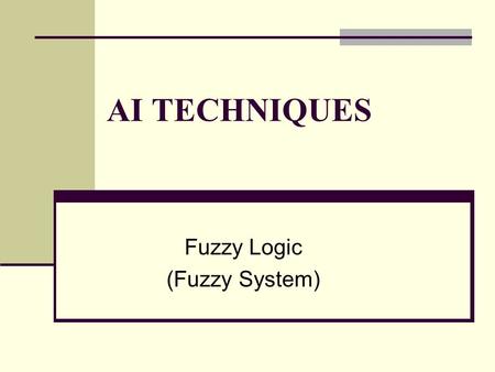 AI TECHNIQUES Fuzzy Logic (Fuzzy System). Fuzzy Logic : An Idea.