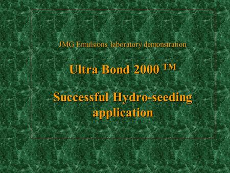 JMG Emulsions laboratory demonstration Ultra Bond 2000 TM Successful Hydro-seeding application.
