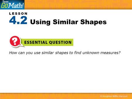 4.2 Using Similar Shapes How can you use similar shapes to find unknown measures?