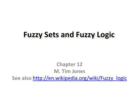 Fuzzy Sets and Fuzzy Logic Chapter 12 M. Tim Jones See also