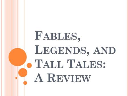 F ABLES, L EGENDS, AND T ALL T ALES : A R EVIEW. F ABLE A short narrative making a moral point Typically features animals or mythical creatures with human.