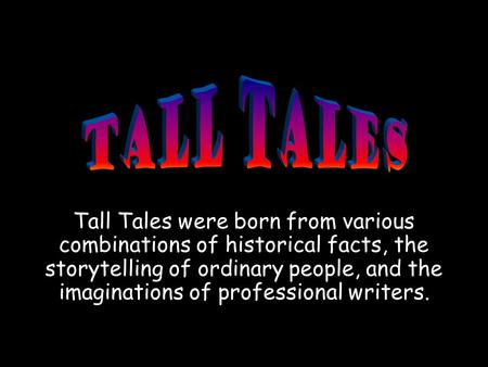 Tall Tales were born from various combinations of historical facts, the storytelling of ordinary people, and the imaginations of professional writers.