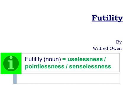 Futility By Wilfred Owen Futility (noun) = uselessness / pointlessness / senselessness.