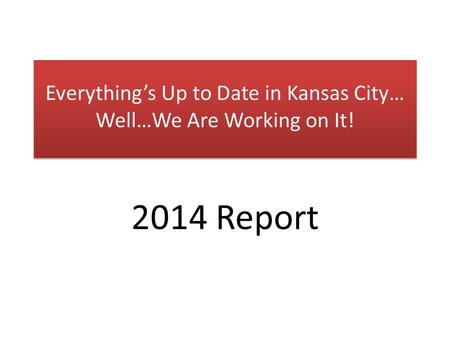 Everything’s Up to Date in Kansas City… Well…We Are Working on It! 2014 Report.
