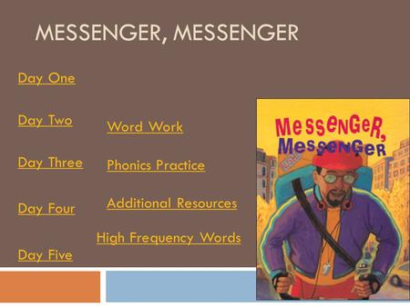 MESSENGER, MESSENGER Day One Day Two Day Three Day Four Day Five Word Work Phonics Practice Additional Resources High Frequency Words.