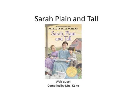 Sarah Plain and Tall Web quest Compiled by Mrs. Kane.