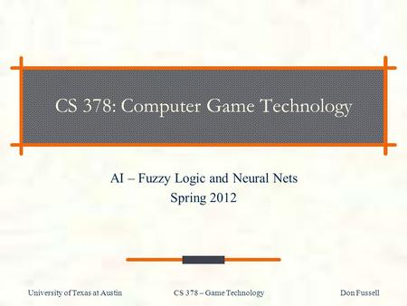 University of Texas at Austin CS 378 – Game Technology Don Fussell CS 378: Computer Game Technology AI – Fuzzy Logic and Neural Nets Spring 2012.
