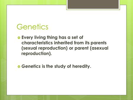 Genetics Every living thing has a set of characteristics inherited from its parents (sexual reproduction) or parent (asexual reproduction). Genetics is.